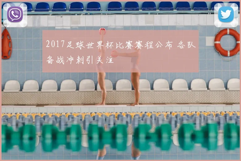 2017足球世界杯比赛赛程公布 各队备战冲刺引关注