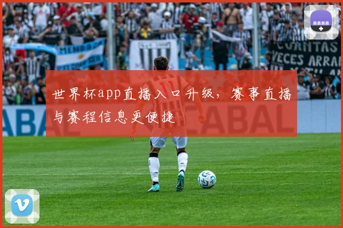 世界杯app直播入口升级,赛事直播与赛程信息更便捷