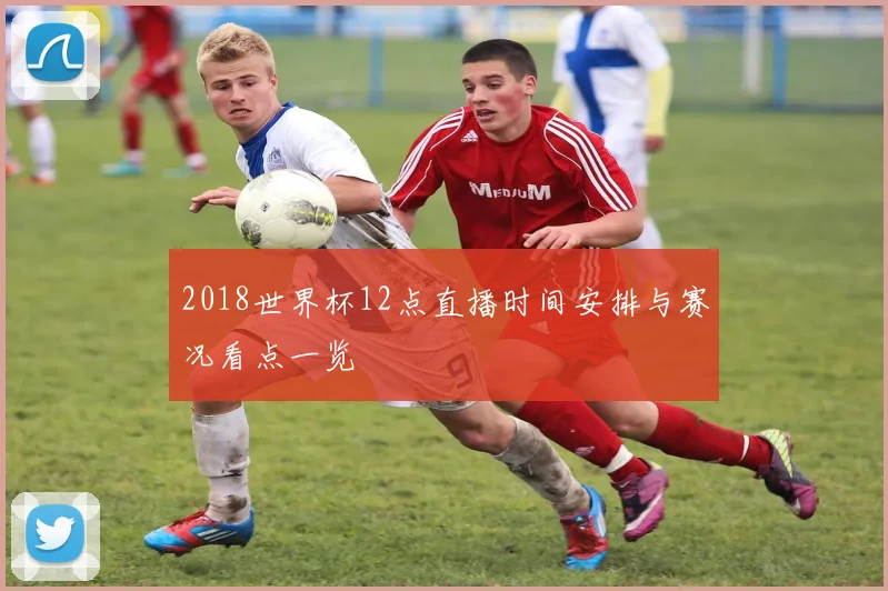 2018世界杯12点直播时间安排与赛况看点一览