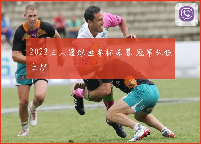 2022三人篮球世界杯落幕 冠军队伍出炉