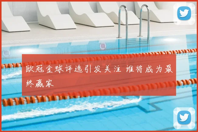 欧冠金球评选引发关注 谁将成为最终赢家
