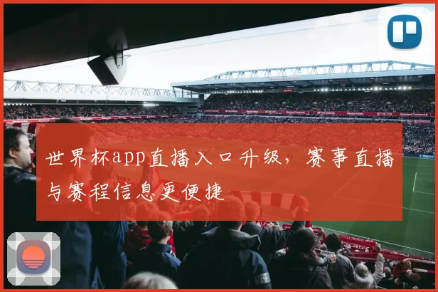 世界杯app直播入口升级,赛事直播与赛程信息更便捷