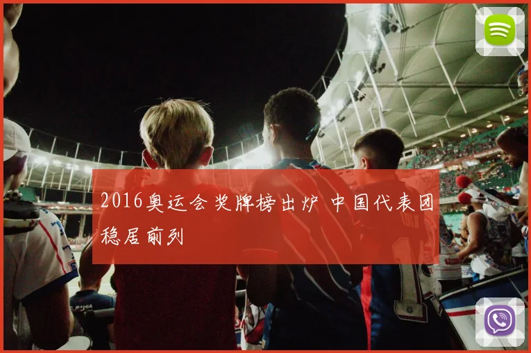 2016奥运会奖牌榜出炉 中国代表团稳居前列