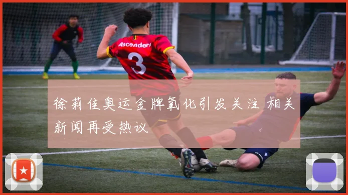 徐莉佳奥运金牌氧化引发关注 相关新闻再受热议