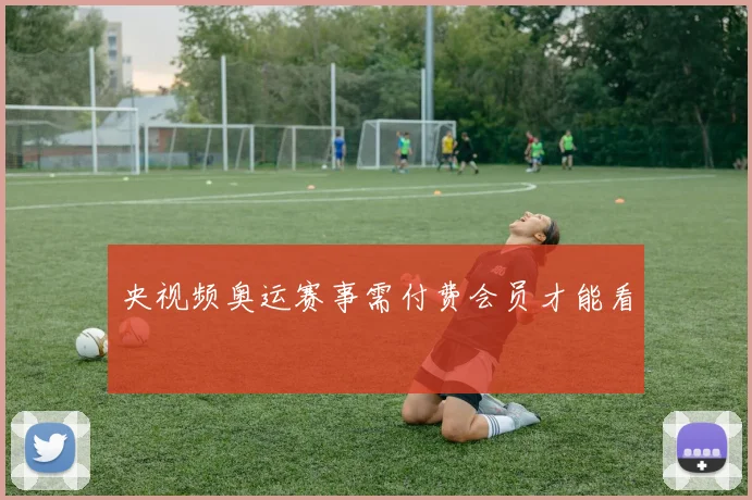 央视频奥运赛事需付费会员才能看