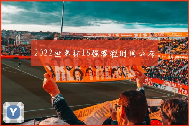 2022世界杯16强赛程时间公布
