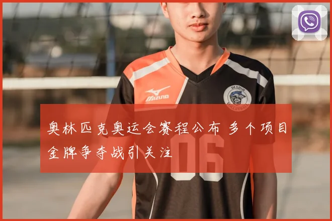 奥林匹克奥运会赛程公布 多个项目金牌争夺战引关注