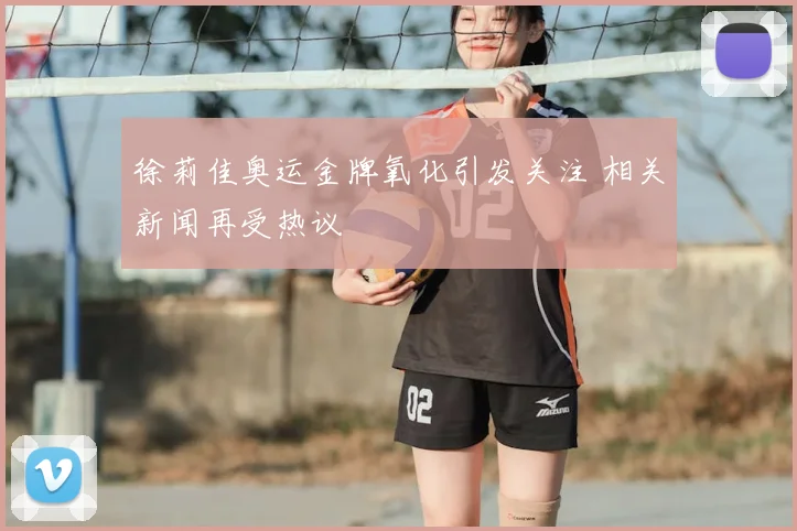 徐莉佳奥运金牌氧化引发关注 相关新闻再受热议