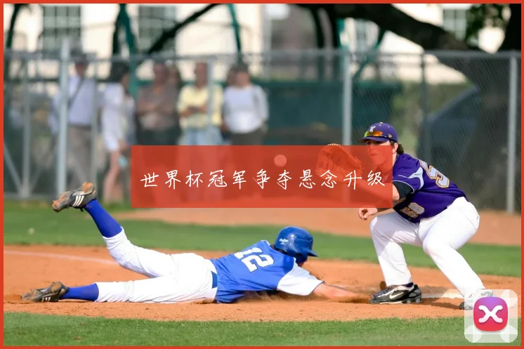 世界杯冠军争夺悬念升级