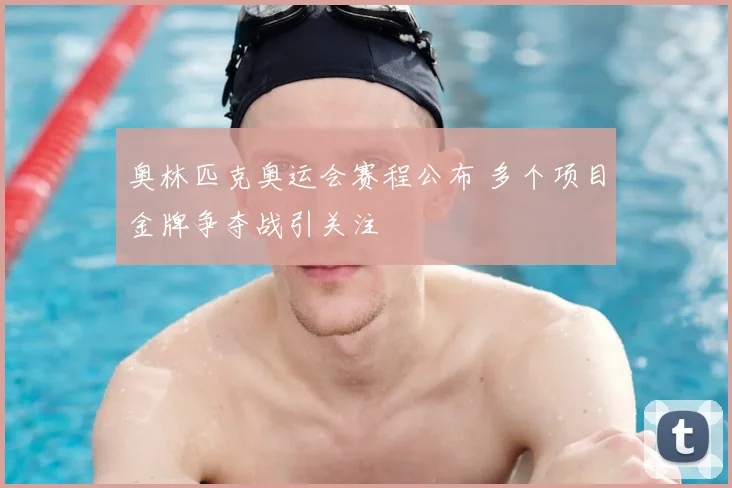 奥林匹克奥运会赛程公布 多个项目金牌争夺战引关注